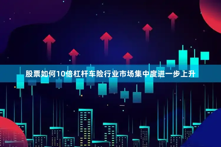 股票如何10倍杠杆车险行业市场集中度进一步上升