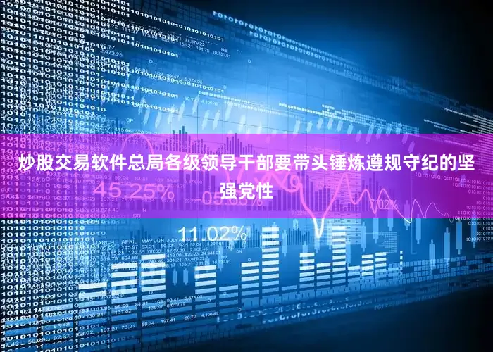 炒股交易软件总局各级领导干部要带头锤炼遵规守纪的坚强党性