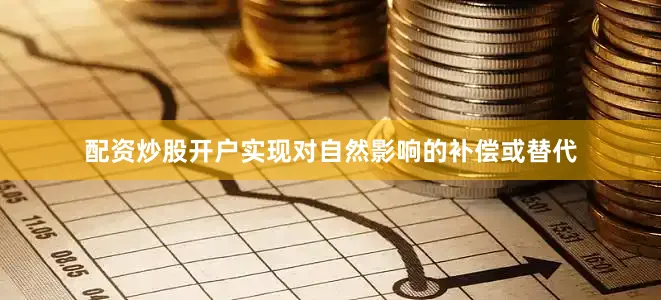 配资炒股开户实现对自然影响的补偿或替代