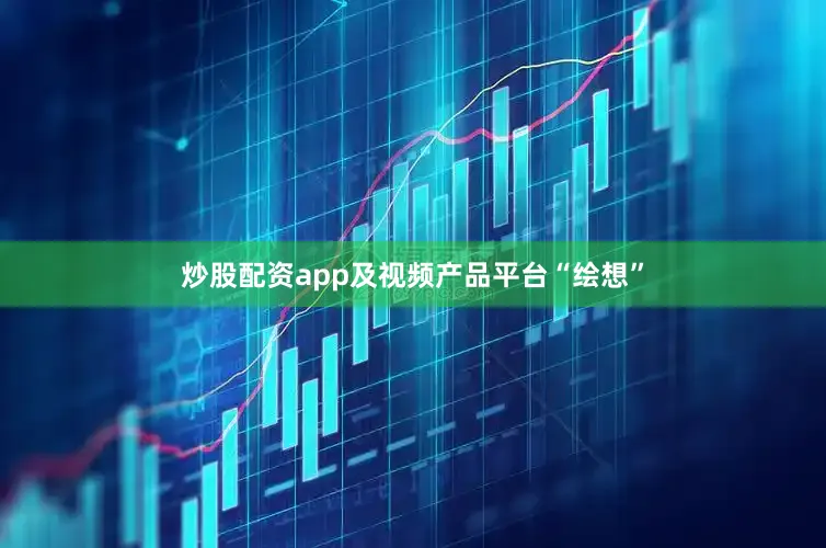 炒股配资app及视频产品平台“绘想”