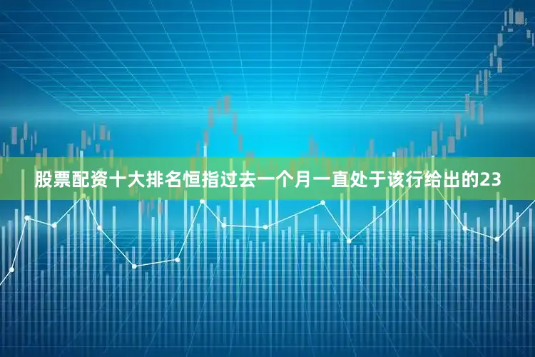 股票配资十大排名恒指过去一个月一直处于该行给出的23
