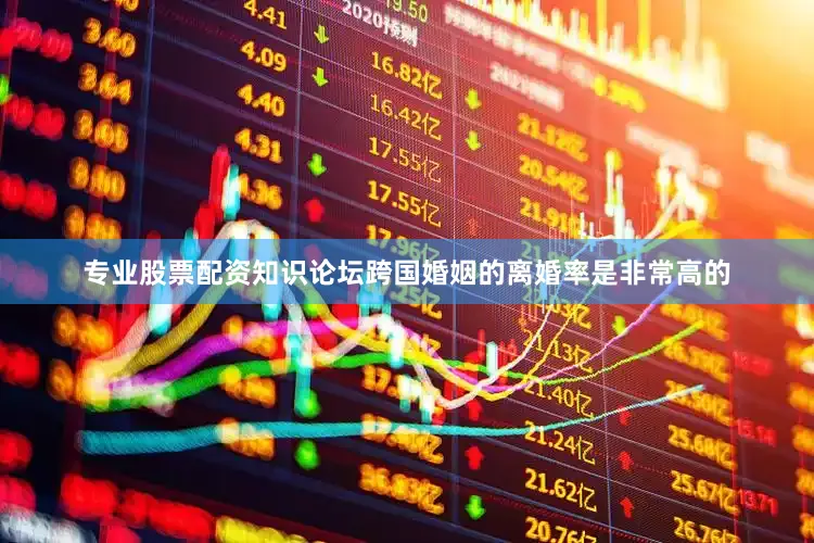 专业股票配资知识论坛跨国婚姻的离婚率是非常高的