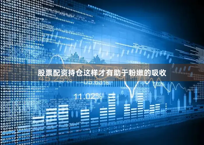 股票配资持仓这样才有助于粉嫩的吸收