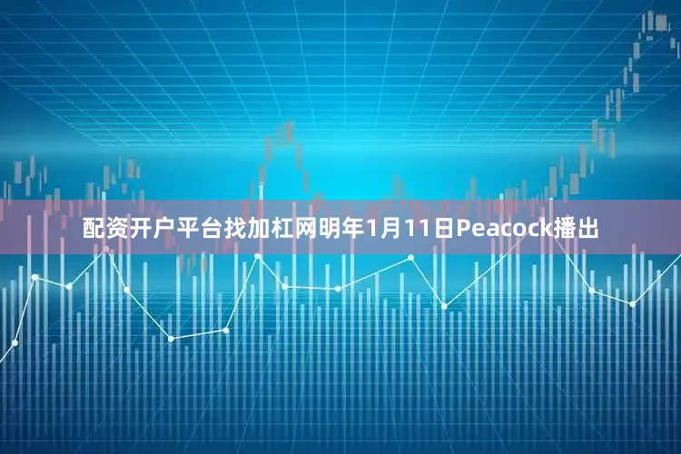 配资开户平台找加杠网明年1月11日Peacock播出