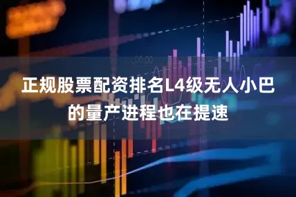 正规股票配资排名L4级无人小巴的量产进程也在提速