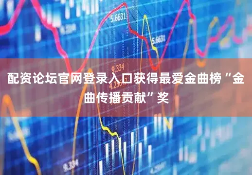 配资论坛官网登录入口获得最爱金曲榜“金曲传播贡献”奖