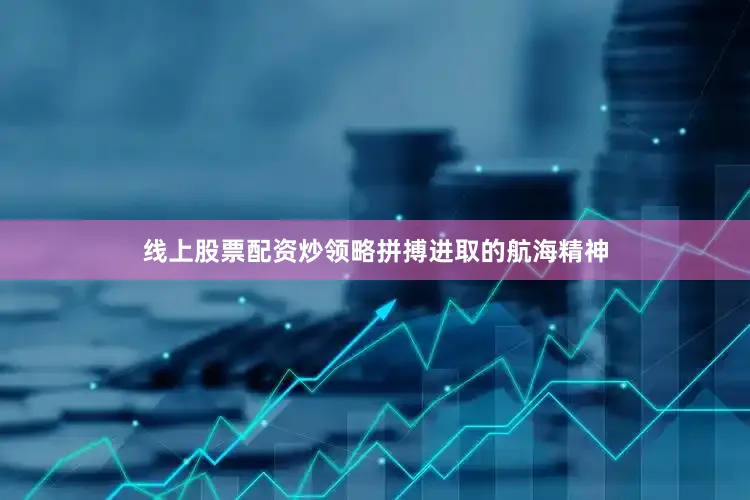 线上股票配资炒领略拼搏进取的航海精神