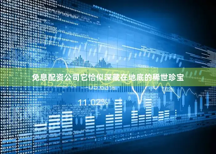 免息配资公司它恰似深藏在地底的稀世珍宝