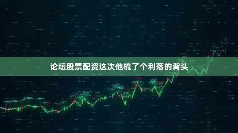 论坛股票配资这次他梳了个利落的背头