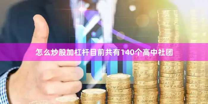 怎么炒股加杠杆目前共有140个高中社团