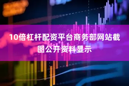 10倍杠杆配资平台商务部网站截图公开资料显示