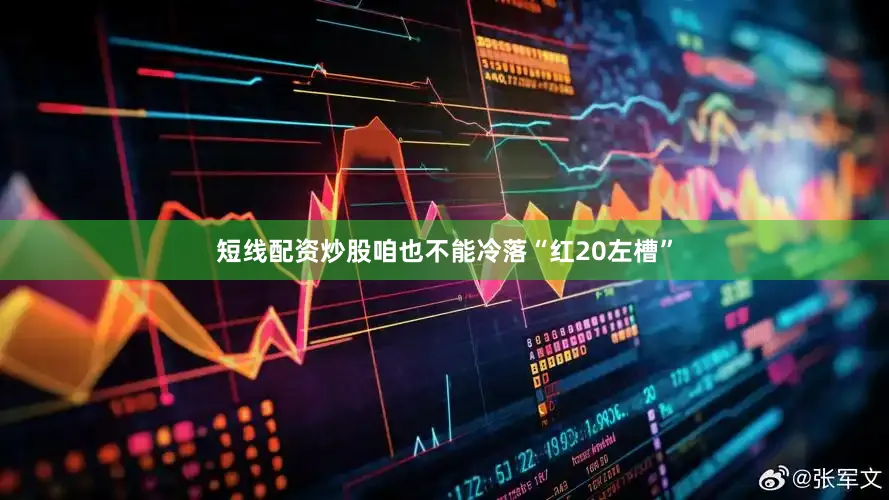 短线配资炒股咱也不能冷落“红20左槽”