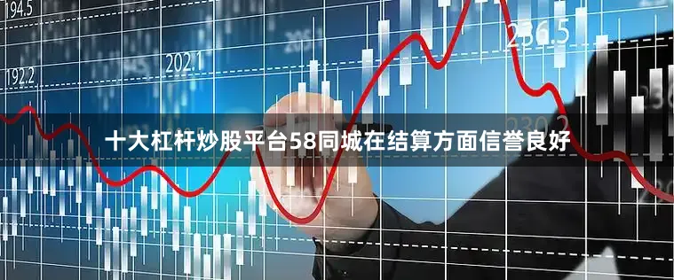 十大杠杆炒股平台58同城在结算方面信誉良好