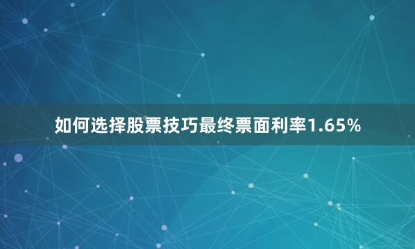 如何选择股票技巧最终票面利率1.65%