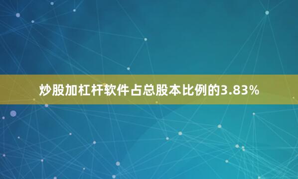 炒股加杠杆软件占总股本比例的3.83%