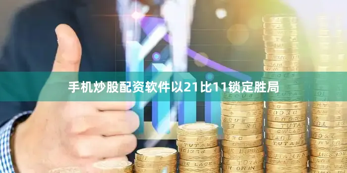 手机炒股配资软件以21比11锁定胜局