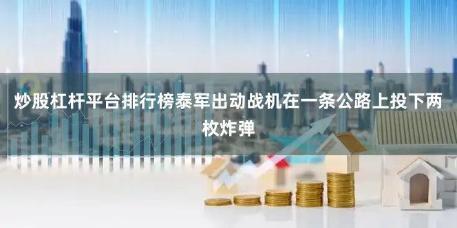炒股杠杆平台排行榜泰军出动战机在一条公路上投下两枚炸弹