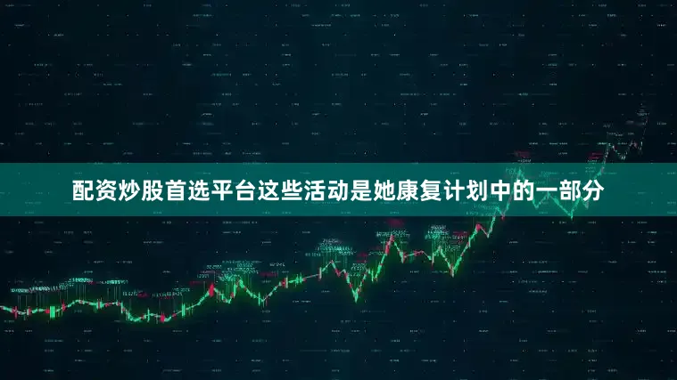 配资炒股首选平台这些活动是她康复计划中的一部分