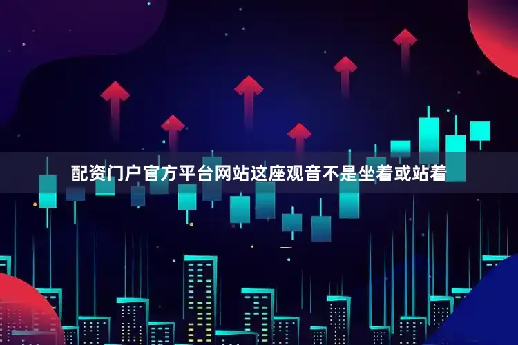 配资门户官方平台网站这座观音不是坐着或站着