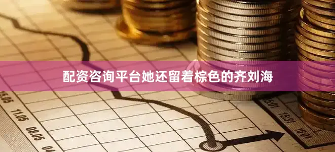 配资咨询平台她还留着棕色的齐刘海