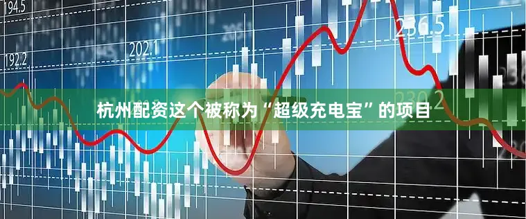 杭州配资这个被称为“超级充电宝”的项目
