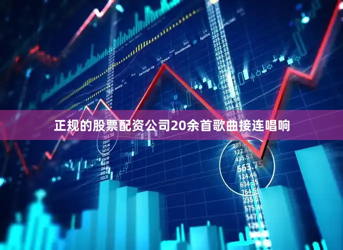 正规的股票配资公司20余首歌曲接连唱响