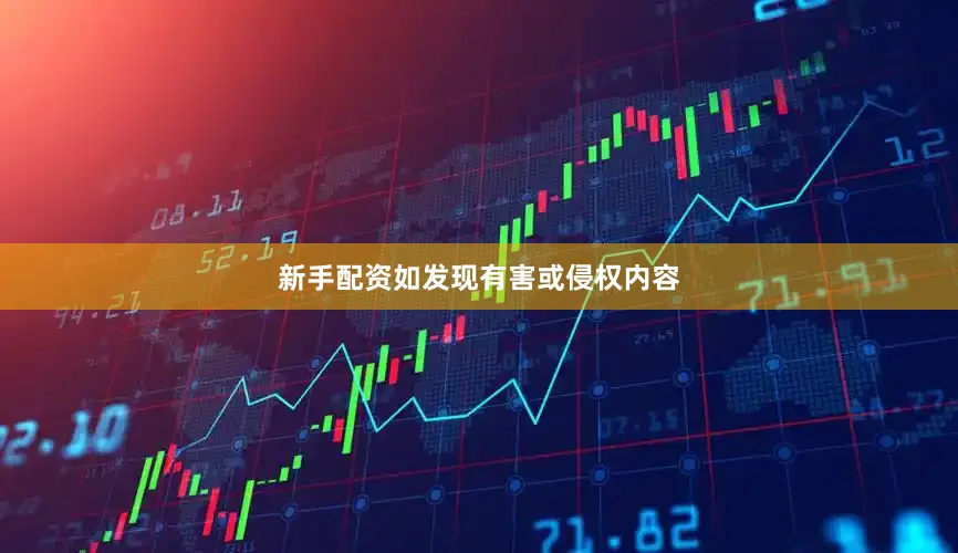 新手配资如发现有害或侵权内容