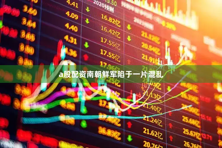 a股配资南朝鲜军陷于一片混乱
