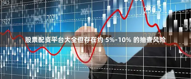 股票配资平台大全但存在约 5%-10% 的抽查风险