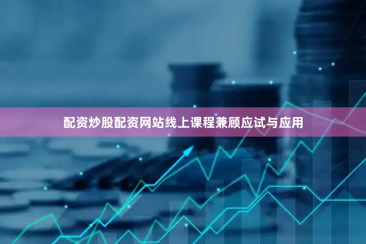 配资炒股配资网站线上课程兼顾应试与应用