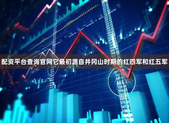配资平台查询官网它最初源自井冈山时期的红四军和红五军