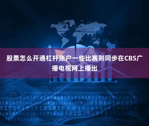股票怎么开通杠杆账户一些比赛则同步在CBS广播电视网上播出