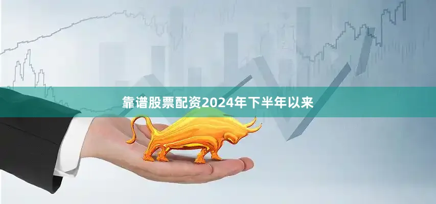 靠谱股票配资2024年下半年以来