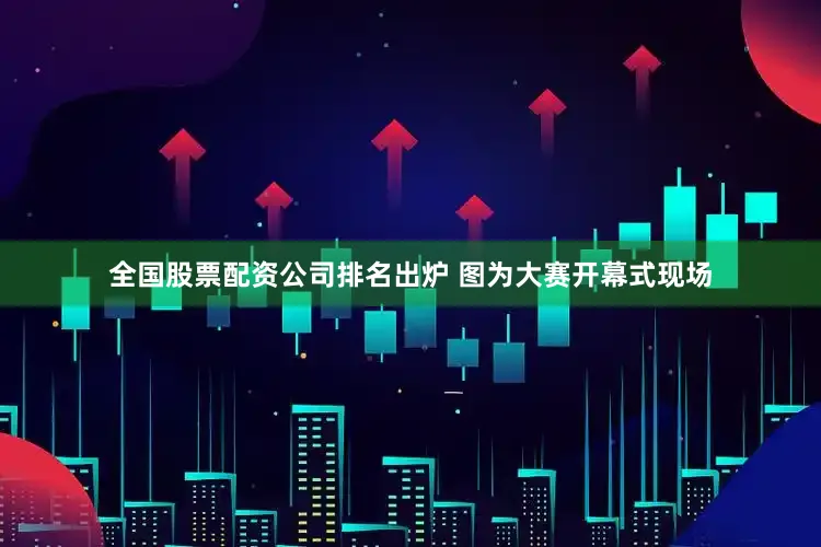 全国股票配资公司排名出炉 　　图为大赛开幕式现场