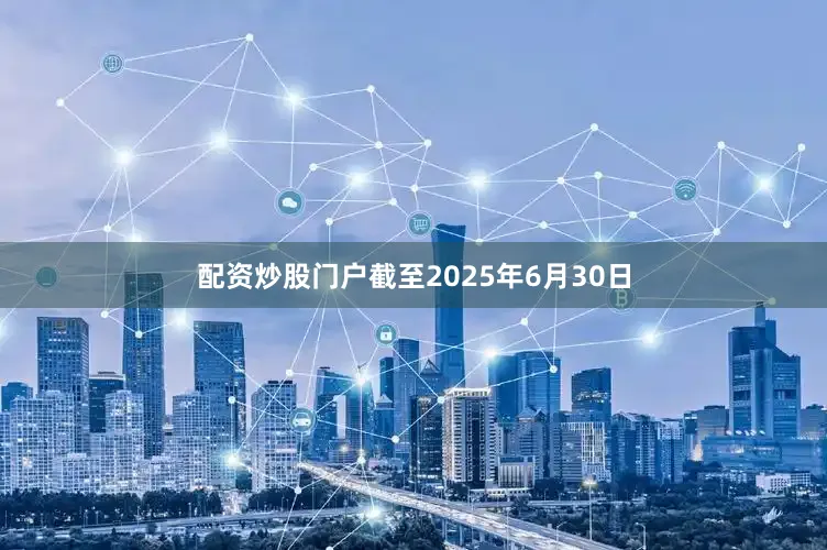 配资炒股门户截至2025年6月30日