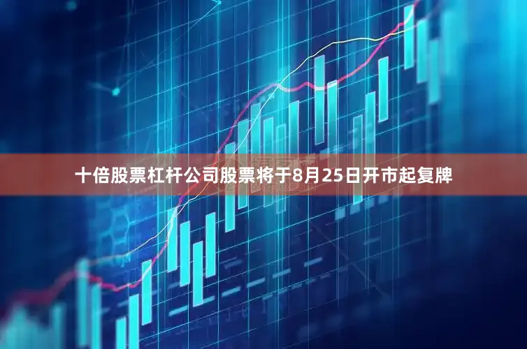 十倍股票杠杆公司股票将于8月25日开市起复牌