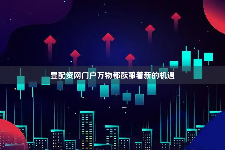 壹配资网门户万物都酝酿着新的机遇
