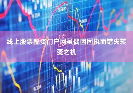 线上股票配资门户网虽偶因固执而错失转变之机