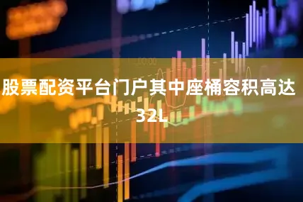 股票配资平台门户其中座桶容积高达 32L