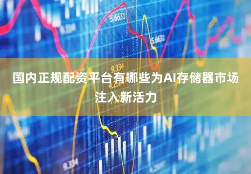 国内正规配资平台有哪些为AI存储器市场注入新活力