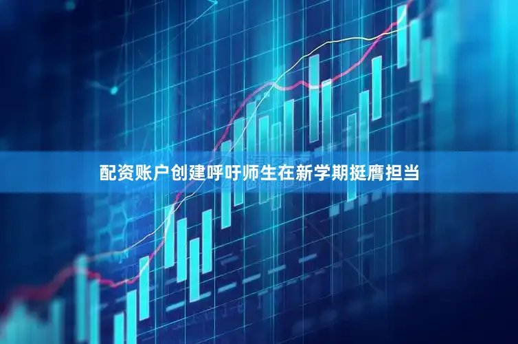 配资账户创建呼吁师生在新学期挺膺担当