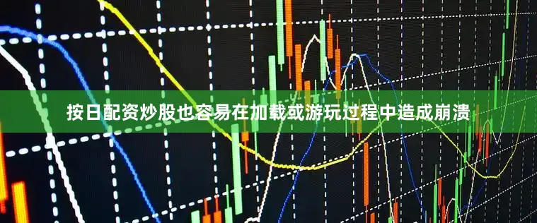 按日配资炒股也容易在加载或游玩过程中造成崩溃