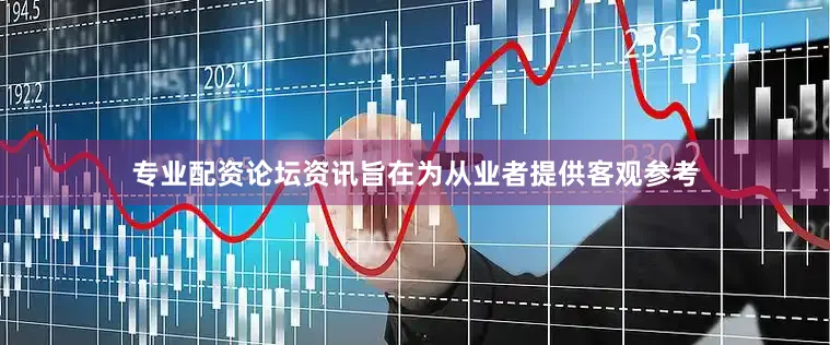 专业配资论坛资讯旨在为从业者提供客观参考