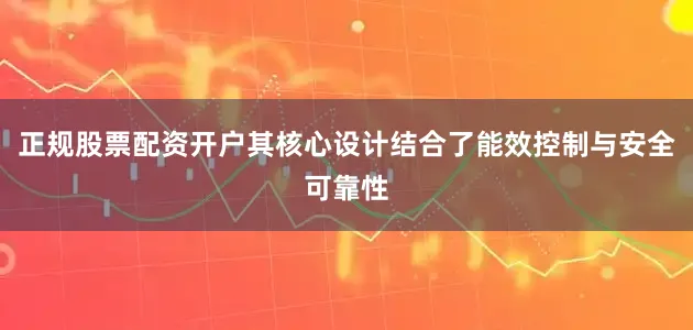 正规股票配资开户其核心设计结合了能效控制与安全可靠性