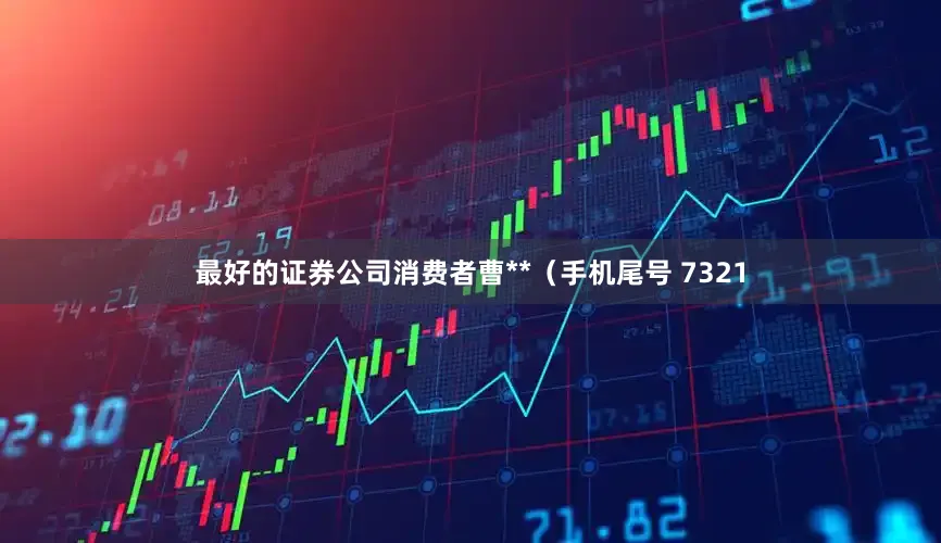 最好的证券公司消费者曹**（手机尾号 7321