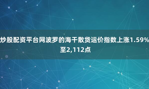 炒股配资平台网波罗的海干散货运价指数上涨1.59% 至2,112点
