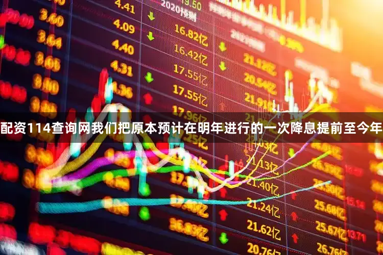 配资114查询网我们把原本预计在明年进行的一次降息提前至今年