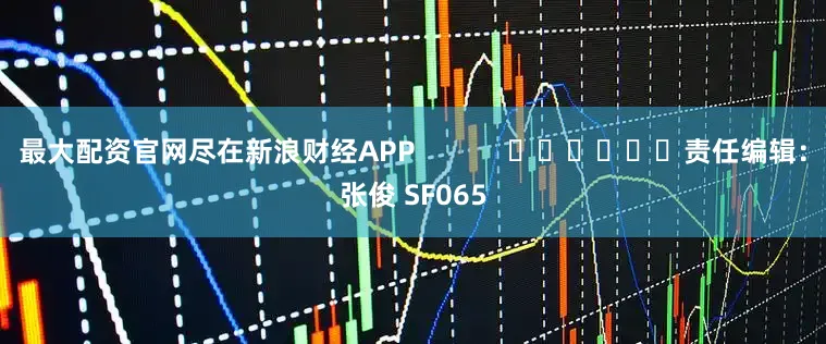 最大配资官网尽在新浪财经APP            						责任编辑：张俊 SF065