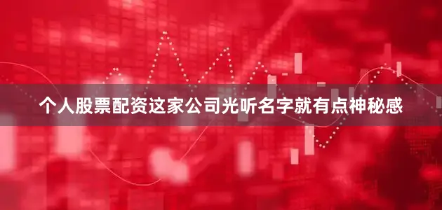 个人股票配资这家公司光听名字就有点神秘感