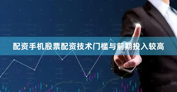 配资手机股票配资技术门槛与前期投入较高